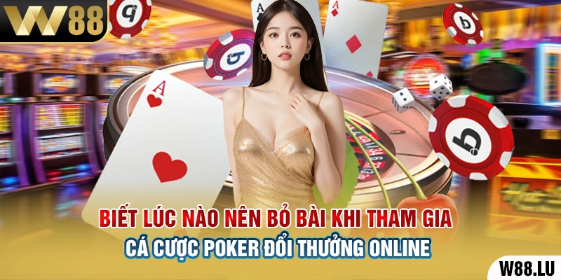 Biết lúc nào nên bỏ bài khi tham gia cá cược Poker đổi thưởng online