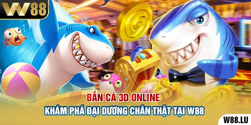 Bắn Cá 3D Online – Khám Phá Đại Dương Chân Thật Tại W88