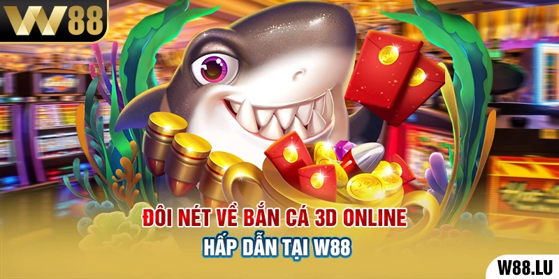 Đôi nét về bắn cá 3D online hấp dẫn tại W88